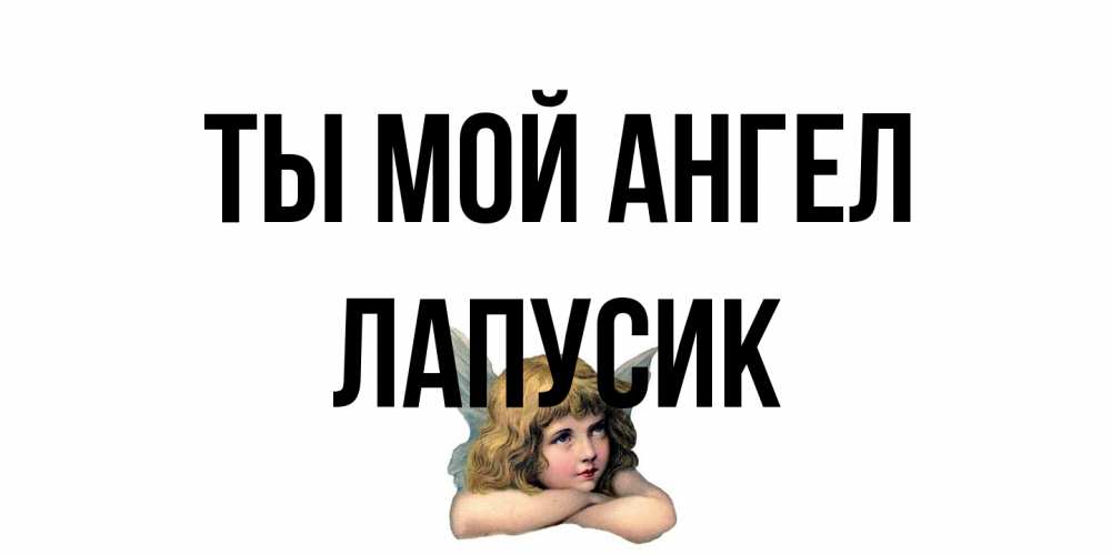 Открытка на каждый день с именем, Лапусик Ты мой ангел ангел Прикольная открытка с пожеланием онлайн скачать бесплатно 