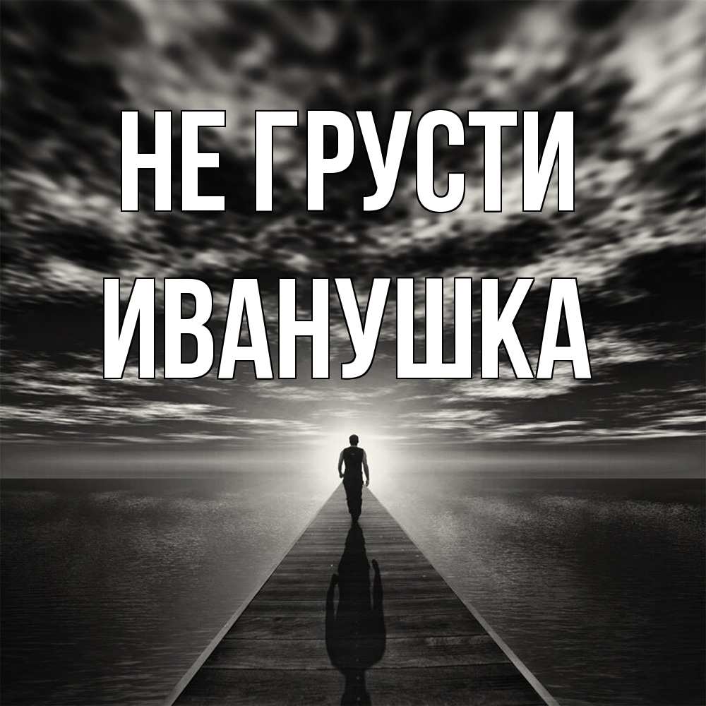 Открытка на каждый день с именем, Иванушка Не грусти человек Прикольная открытка с пожеланием онлайн скачать бесплатно 