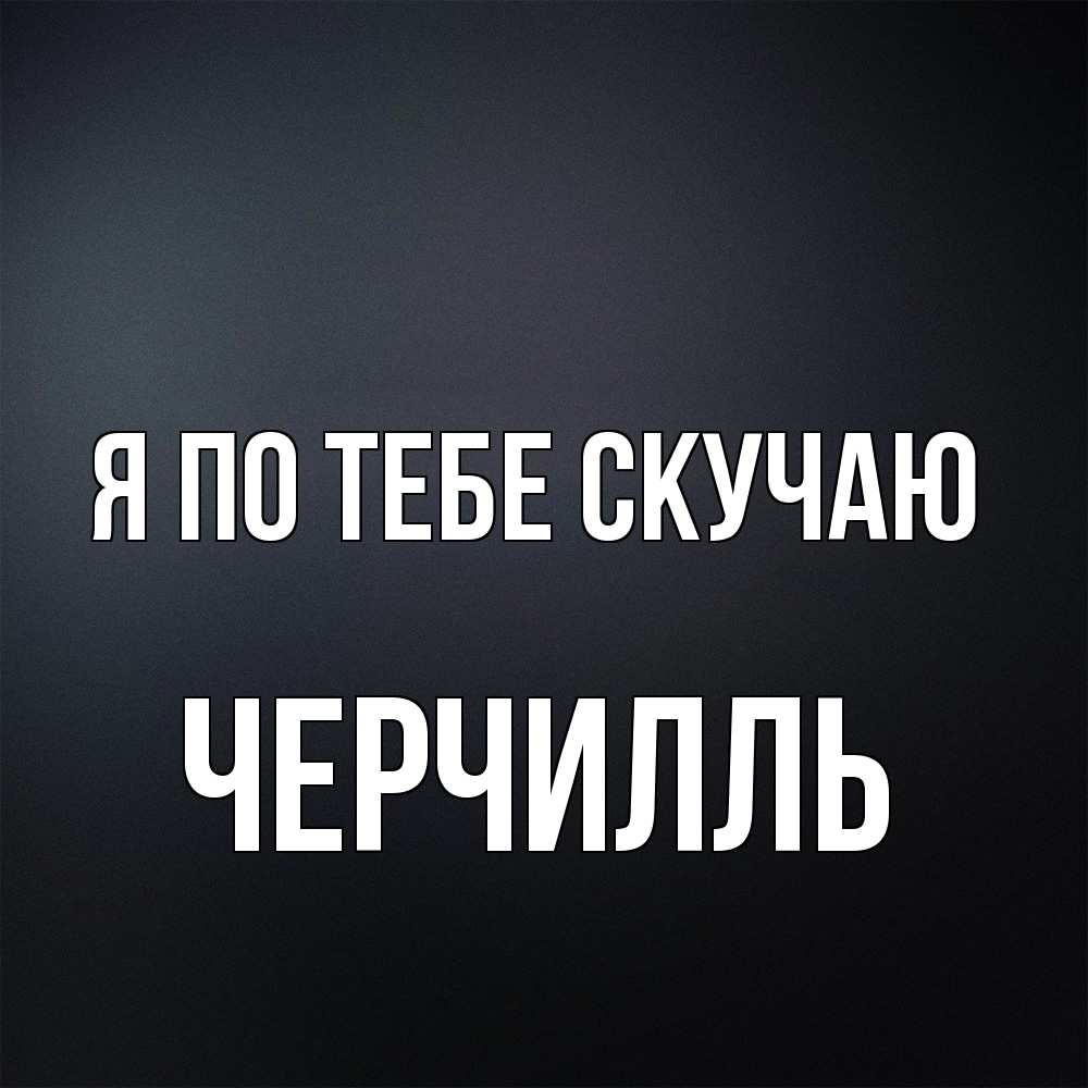 Открытка на каждый день с именем, Черчилль Я по тебе скучаю с подписью Прикольная открытка с пожеланием онлайн скачать бесплатно 
