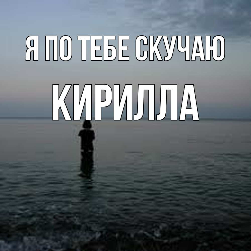 Открытка на каждый день с именем, Кирилла Я по тебе скучаю скука Прикольная открытка с пожеланием онлайн скачать бесплатно 