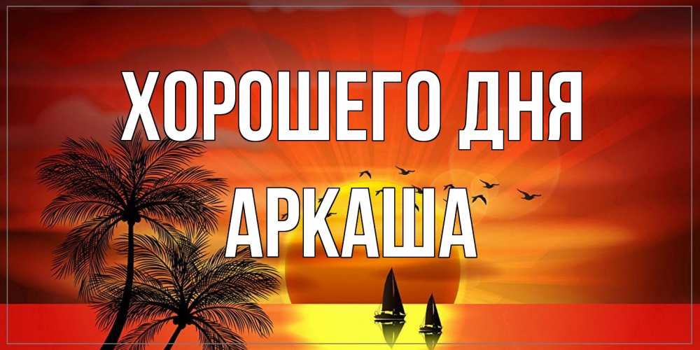 Открытка на каждый день с именем, Аркаша Хорошего дня открытки с пожеланиями хорошего дня Прикольная открытка с пожеланием онлайн скачать бесплатно 