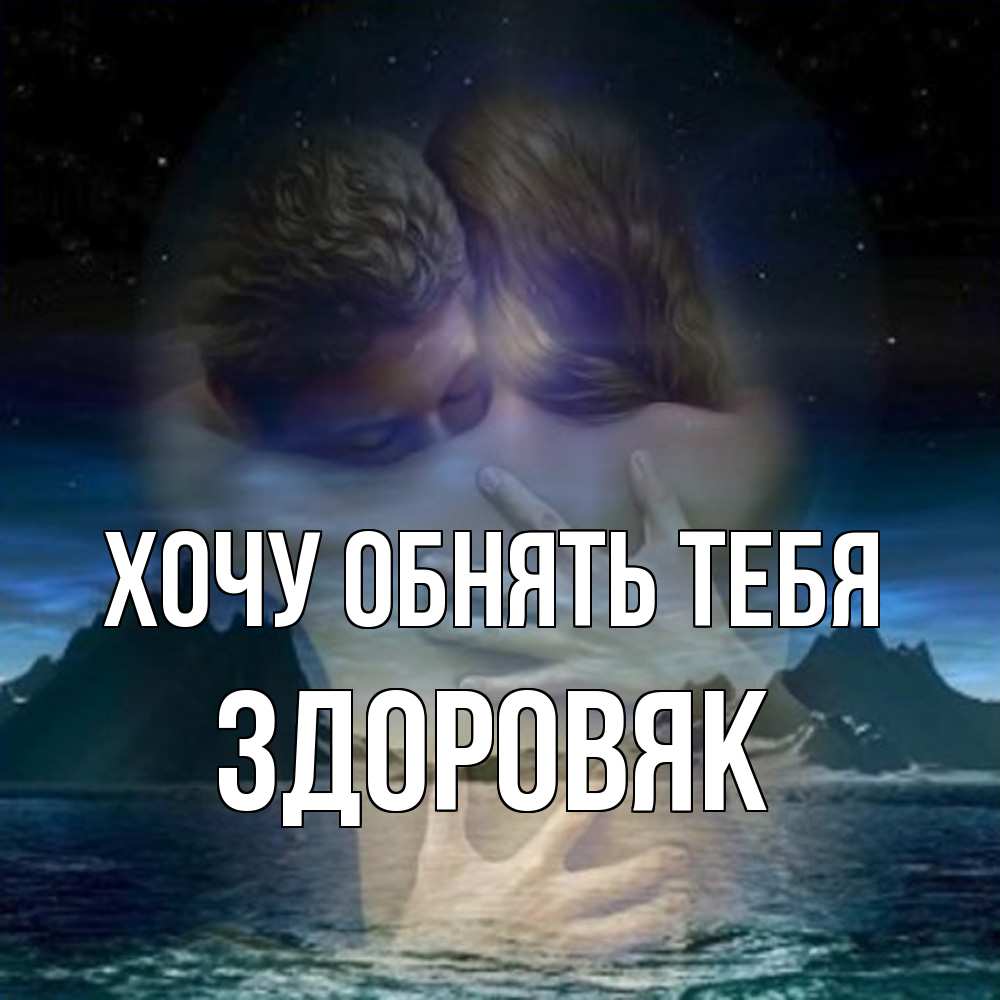 Открытка на каждый день с именем, Здоровяк Хочу обнять тебя Море и горы Прикольная открытка с пожеланием онлайн скачать бесплатно 