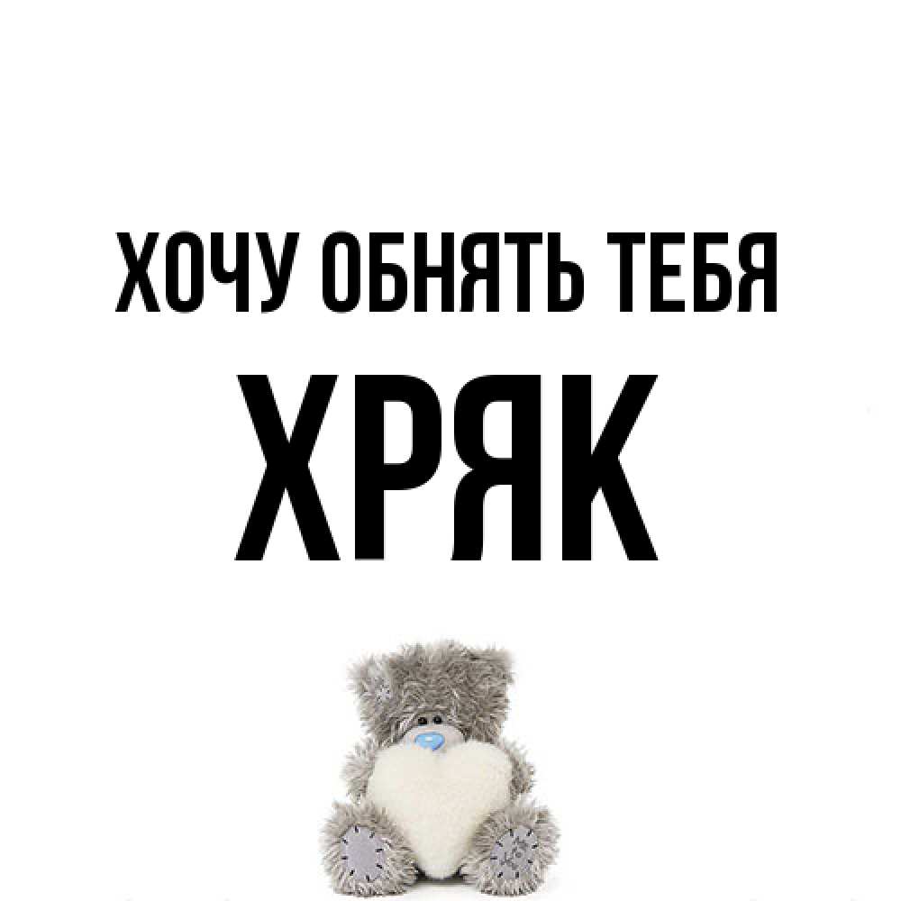 Открытка на каждый день с именем, Хряк Хочу обнять тебя медвежонок с сердечком белого цвета Прикольная открытка с пожеланием онлайн скачать бесплатно 