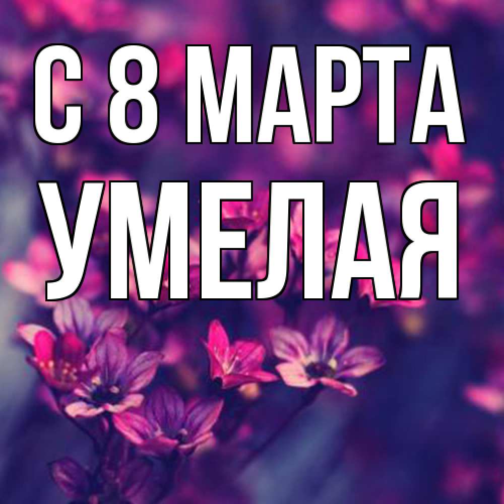 Открытка на каждый день с именем, Умелая C 8 МАРТА небольшие цветы 1 Прикольная открытка с пожеланием онлайн скачать бесплатно 