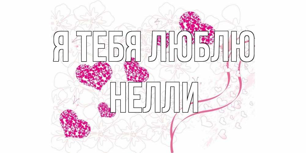 Открытка на каждый день с именем, Нелли Я тебя люблю ленты, цветы, сердце Прикольная открытка с пожеланием онлайн скачать бесплатно 