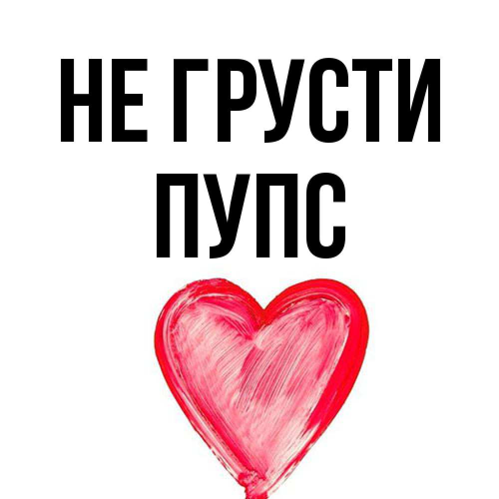 Открытка на каждый день с именем, Пупс Не грусти сердечко Прикольная открытка с пожеланием онлайн скачать бесплатно 