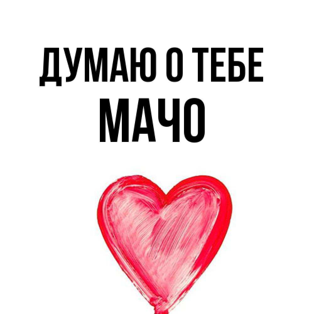 Открытка на каждый день с именем, Мачо Думаю о тебе для влюбленных Прикольная открытка с пожеланием онлайн скачать бесплатно 