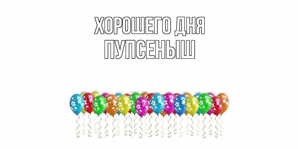 Открытка на каждый день с именем, пупсеныш Хорошего дня прекрасного дня Прикольная открытка с пожеланием онлайн скачать бесплатно 