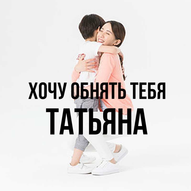 Картинка Хочу обнять тебя, Татьяна
