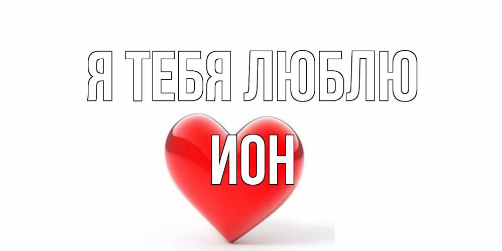 Открытка на каждый день с именем, Ион Я тебя люблю сердце Прикольная открытка с пожеланием онлайн скачать бесплатно 
