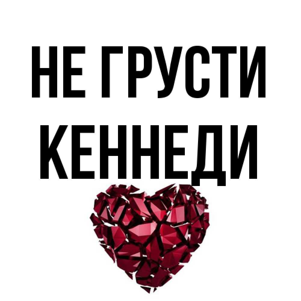 Открытка на каждый день с именем, Кеннеди Не грусти рубиновое сердечко Прикольная открытка с пожеланием онлайн скачать бесплатно 
