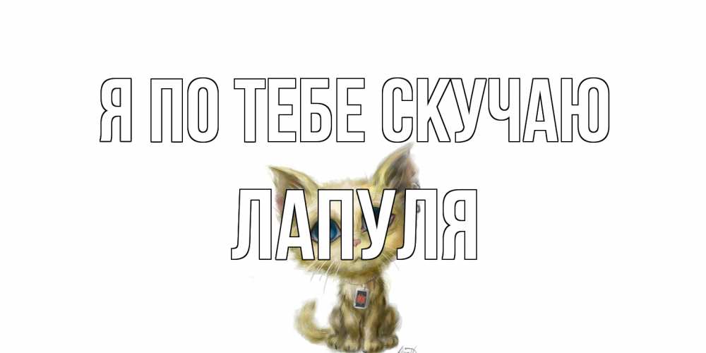 Открытка на каждый день с именем, Лапуля Я по тебе скучаю я по тебе скучаю открытки для любимых с именем Прикольная открытка с пожеланием онлайн скачать бесплатно 