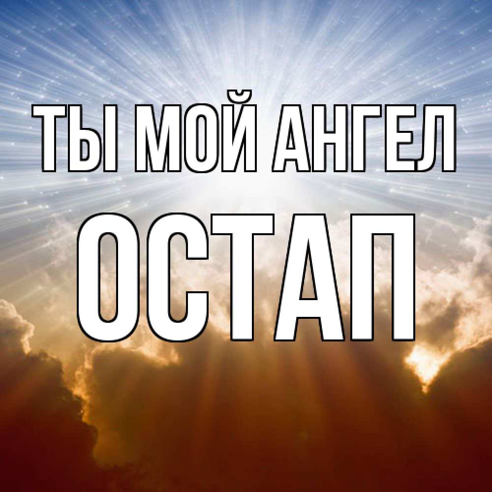 Открытка на каждый день с именем, Остап Ты мой ангел ангельский свет на небе Прикольная открытка с пожеланием онлайн скачать бесплатно 