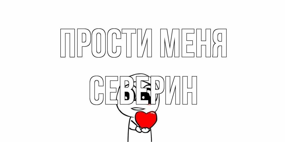 Открытка на каждый день с именем, Северин Прости меня тролль фейс с сердечком просит прощения Прикольная открытка с пожеланием онлайн скачать бесплатно 