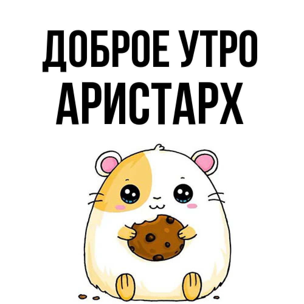 Открытка на каждый день с именем, Аристарх Доброе утро есть печеньку. Утречко Прикольная открытка с пожеланием онлайн скачать бесплатно 