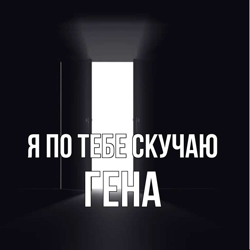 Открытка на каждый день с именем, Гена Я по тебе скучаю дверь и свет Прикольная открытка с пожеланием онлайн скачать бесплатно 