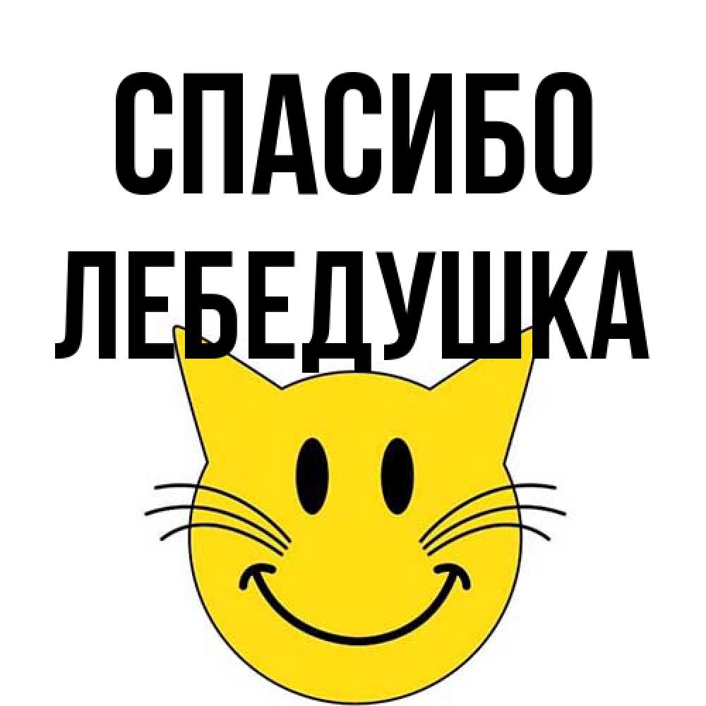 Открытка на каждый день с именем, лебедушка Спасибо улыбающийся смайл кот Прикольная открытка с пожеланием онлайн скачать бесплатно 