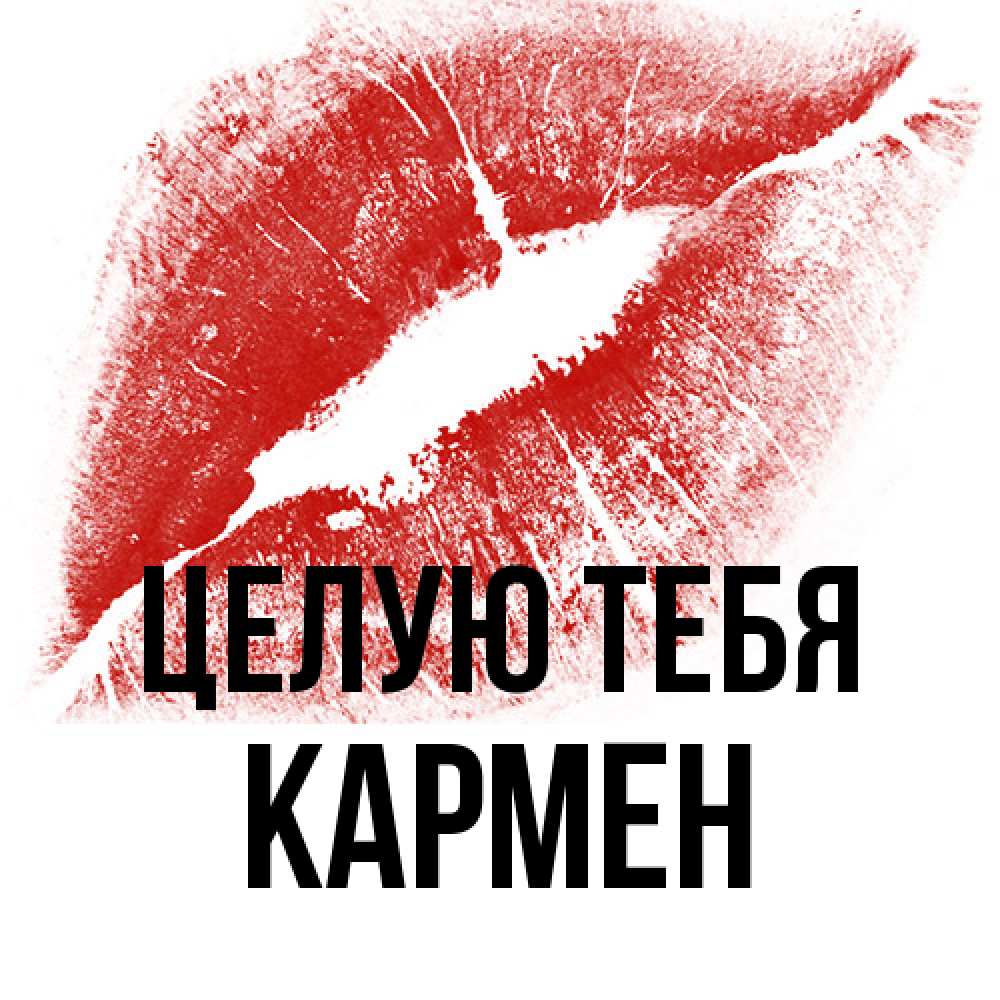 Открытка на каждый день с именем, Кармен Целую тебя открытка с пожеланием поцелуя Прикольная открытка с пожеланием онлайн скачать бесплатно 