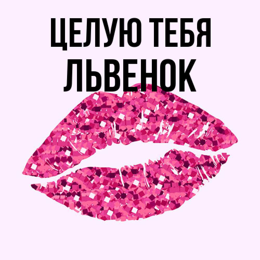 Открытка на каждый день с именем, Львенок Целую тебя открытка с женскими губами и поцелуем для парня Прикольная открытка с пожеланием онлайн скачать бесплатно 