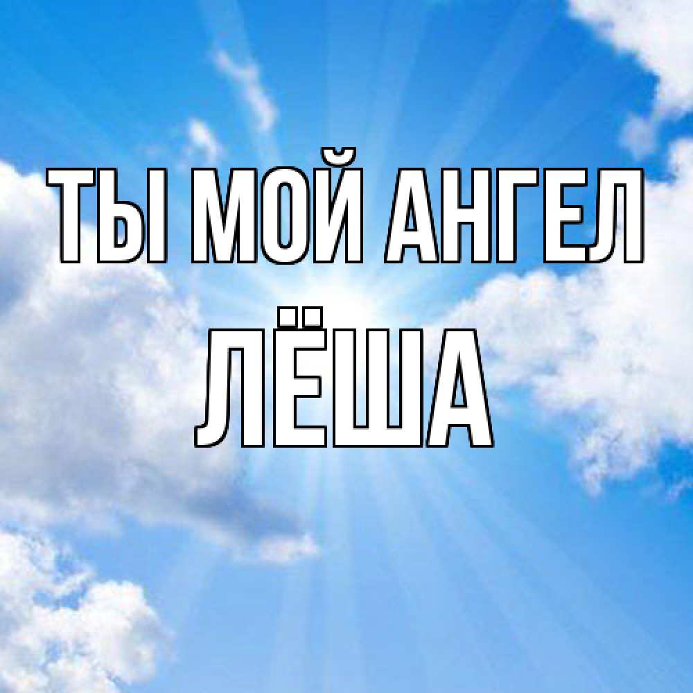 Открытка на каждый день с именем, Лёша Ты мой ангел лучики ангельского света с неба Прикольная открытка с пожеланием онлайн скачать бесплатно 