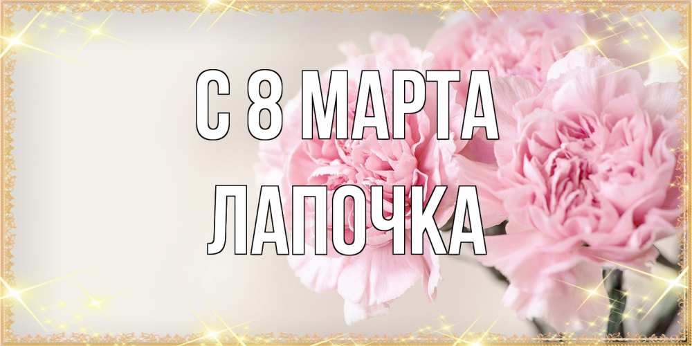 Открытка на каждый день с именем, лапочка C 8 МАРТА открытка с розовыми цветами в рамочке с подписью на 8 марта Прикольная открытка с пожеланием онлайн скачать бесплатно 