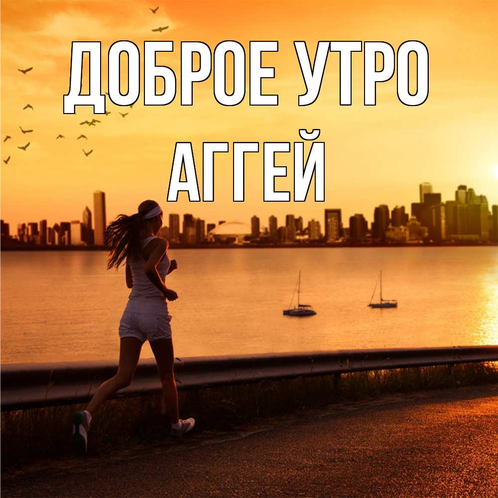 Открытка на каждый день с именем, Аггей Доброе утро девушка бежит Прикольная открытка с пожеланием онлайн скачать бесплатно 
