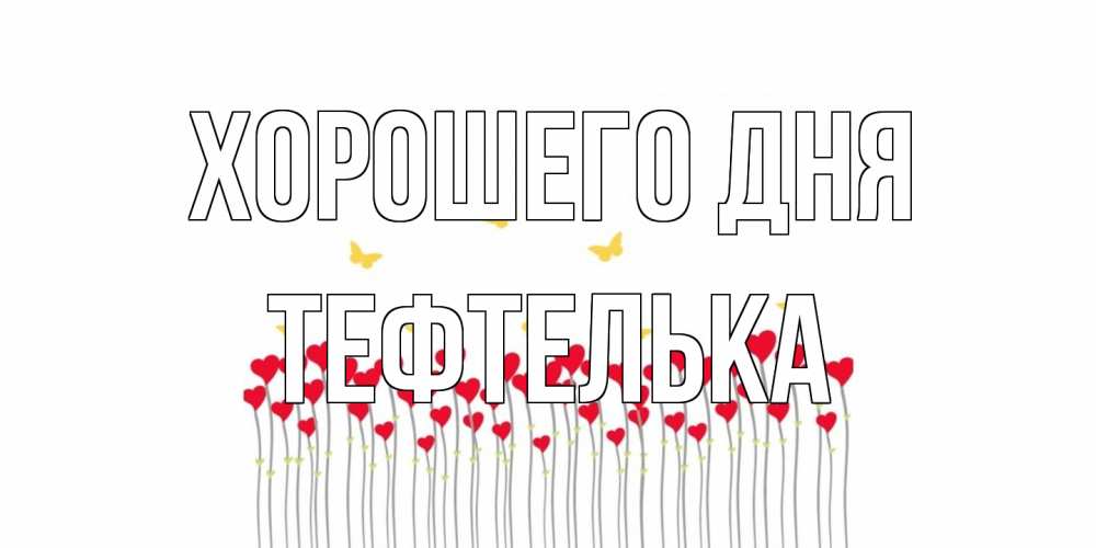 Открытка на каждый день с именем, тефтелька Хорошего дня открытка отличного дня с сердечками Прикольная открытка с пожеланием онлайн скачать бесплатно 