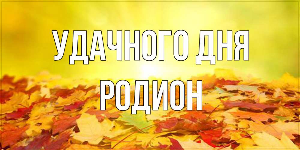 Открытка на каждый день с именем, Родион Удачного дня пожелания удачного дня Прикольная открытка с пожеланием онлайн скачать бесплатно 