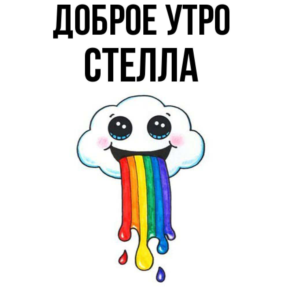 Открытка на каждый день с именем, Стелла Доброе утро утречко Прикольная открытка с пожеланием онлайн скачать бесплатно 