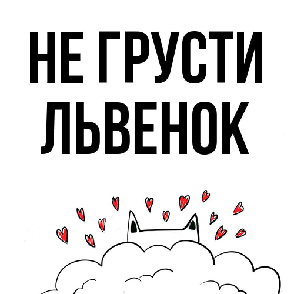 Открытка на каждый день с именем, Львенок Не грусти облако и ушки котика с сердечками Прикольная открытка с пожеланием онлайн скачать бесплатно 