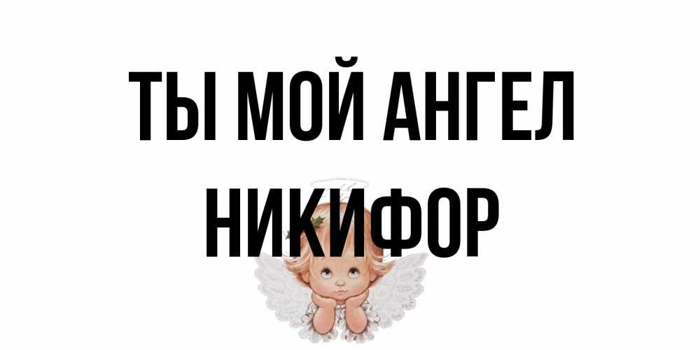 Открытка на каждый день с именем, Никифор Ты мой ангел ангел Прикольная открытка с пожеланием онлайн скачать бесплатно 