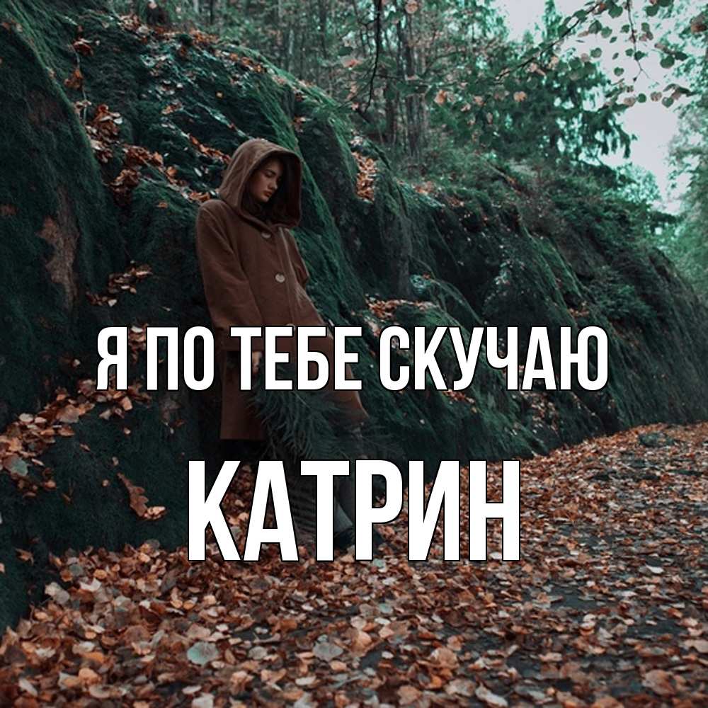 Открытка на каждый день с именем, Катрин Я по тебе скучаю скука 1 Прикольная открытка с пожеланием онлайн скачать бесплатно 