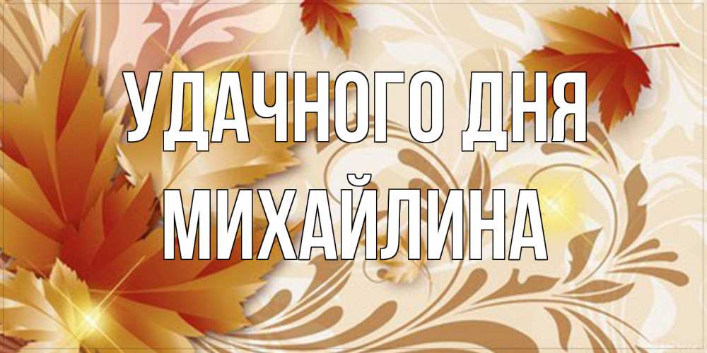 Открытка на каждый день с именем, Михайлина Удачного дня листики и осеннее настроение Прикольная открытка с пожеланием онлайн скачать бесплатно 