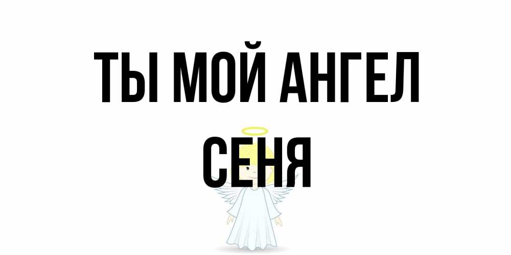 Открытка на каждый день с именем, Сеня Ты мой ангел ангел Прикольная открытка с пожеланием онлайн скачать бесплатно 