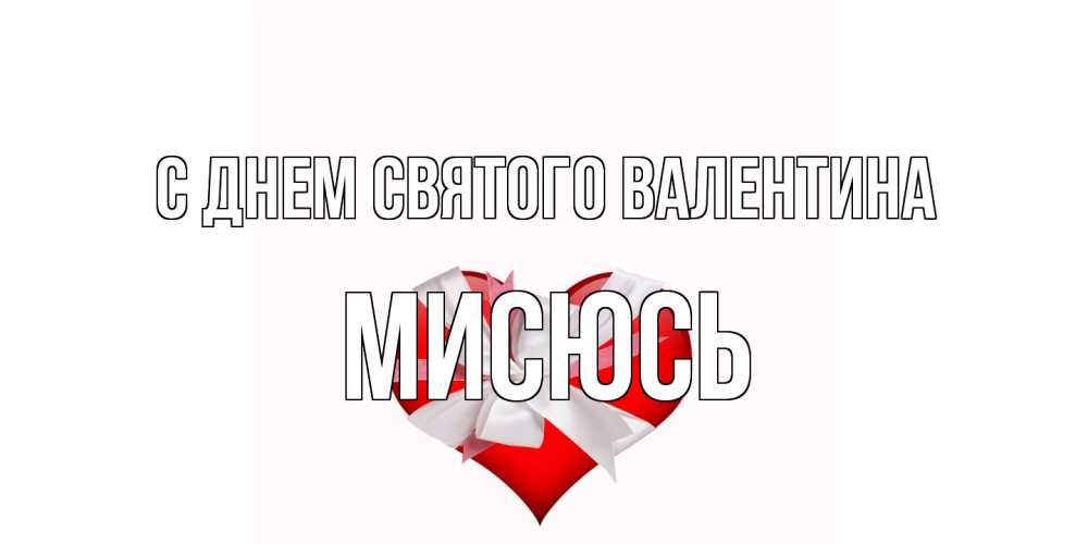 Открытка на каждый день с именем, мисюсь С днем Святого Валентина сердечко на 14 февраля  для моей девушки подписать именем Прикольная открытка с пожеланием онлайн скачать бесплатно 