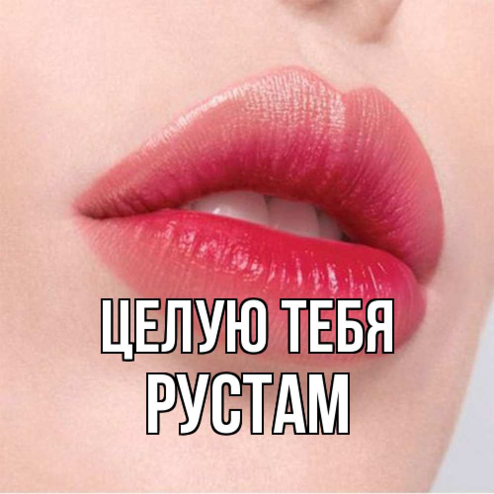 Открытка на каждый день с именем, Рустам Целую тебя губы зубки и нежная кожа Прикольная открытка с пожеланием онлайн скачать бесплатно 