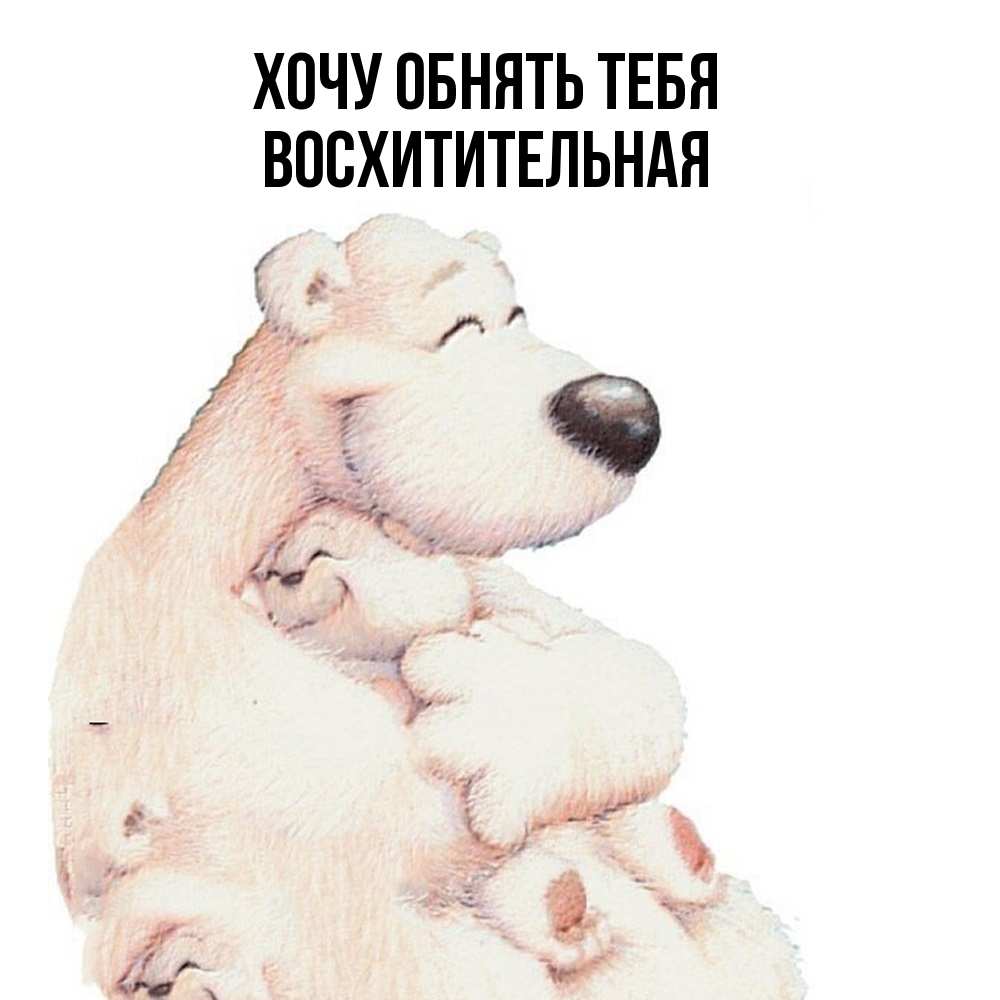 Открытка на каждый день с именем, восхитительная Хочу обнять тебя мама белый медведь Прикольная открытка с пожеланием онлайн скачать бесплатно 