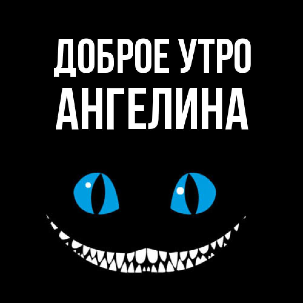 Открытка на каждый день с именем, Ангелина Доброе утро голубые глаза и зубки Прикольная открытка с пожеланием онлайн скачать бесплатно 