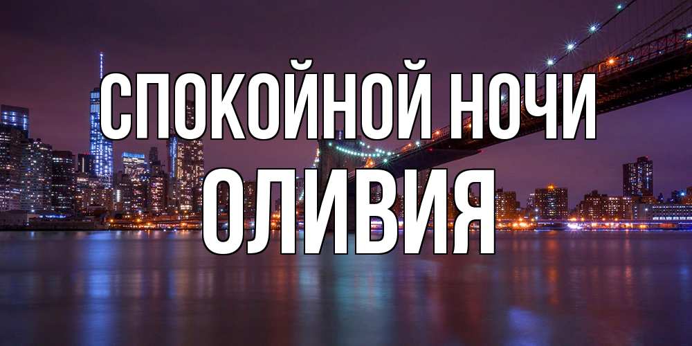 Открытка на каждый день с именем, Оливия Спокойной ночи ночной мост Прикольная открытка с пожеланием онлайн скачать бесплатно 