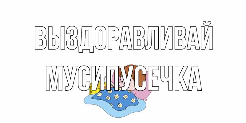 Картинка Выздоравливай, Мусипусечка
