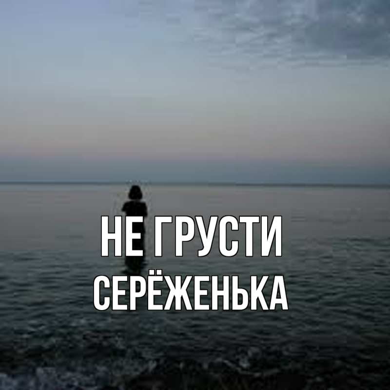 Картинка Не грусти, Серёженька