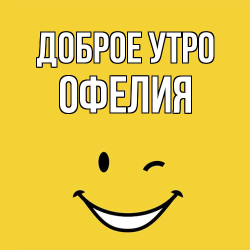 Открытка на каждый день с именем, Офелия Доброе утро оранжевый фон Прикольная открытка с пожеланием онлайн скачать бесплатно 