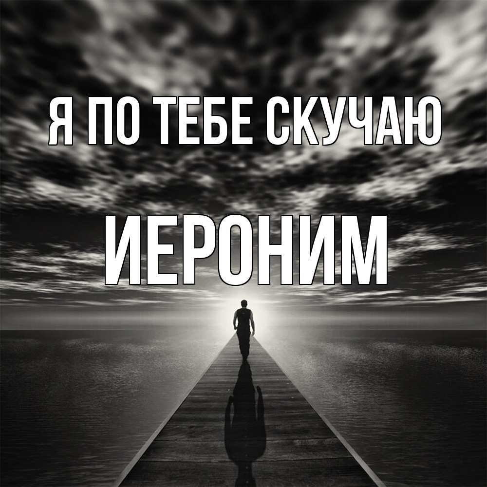 Открытка на каждый день с именем, Иероним Я по тебе скучаю к тебе Прикольная открытка с пожеланием онлайн скачать бесплатно 