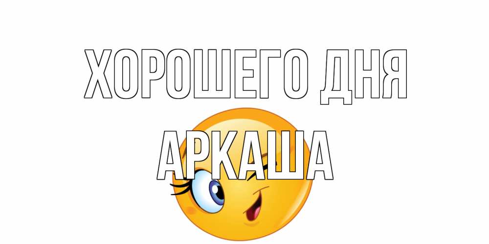 Открытка на каждый день с именем, Аркаша Хорошего дня чудесный день Прикольная открытка с пожеланием онлайн скачать бесплатно 