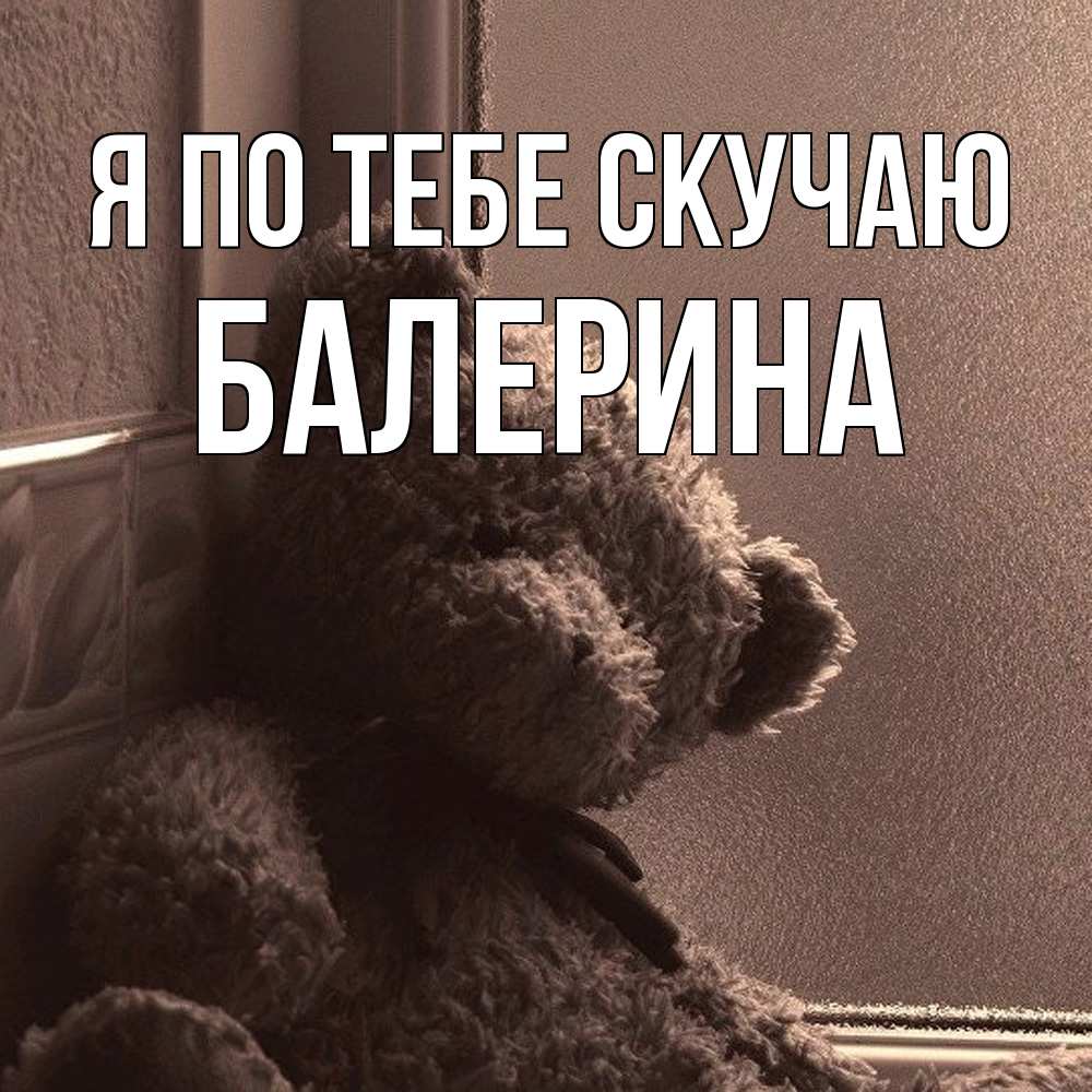 Открытка на каждый день с именем, Балерина Я по тебе скучаю скучаем тут Прикольная открытка с пожеланием онлайн скачать бесплатно 