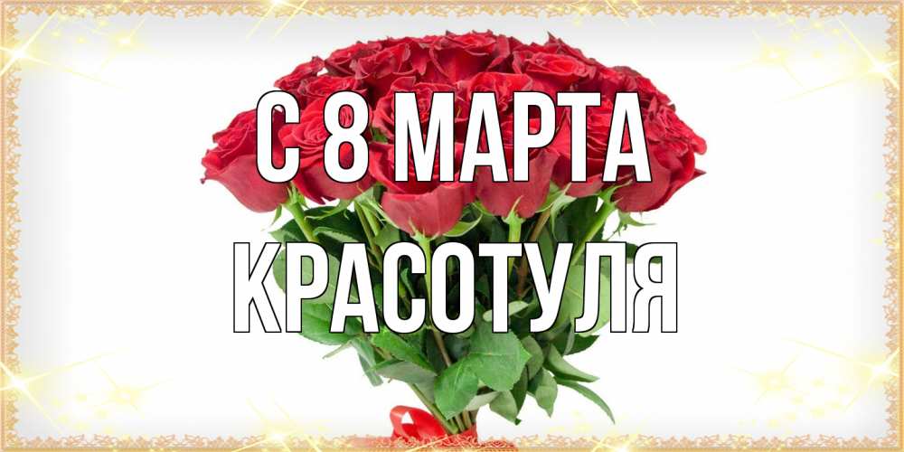 Открытка на каждый день с именем, Красотуля C 8 МАРТА самый огромный букет для милых дам Прикольная открытка с пожеланием онлайн скачать бесплатно 
