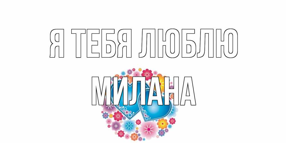Открытка на каждый день с именем, Милана Я тебя люблю цветы, сердце Прикольная открытка с пожеланием онлайн скачать бесплатно 