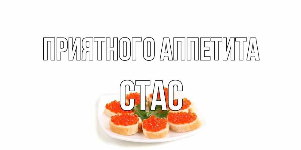 Открытка на каждый день с именем, Стас Приятного аппетита бутерброд,красная икра Прикольная открытка с пожеланием онлайн скачать бесплатно 