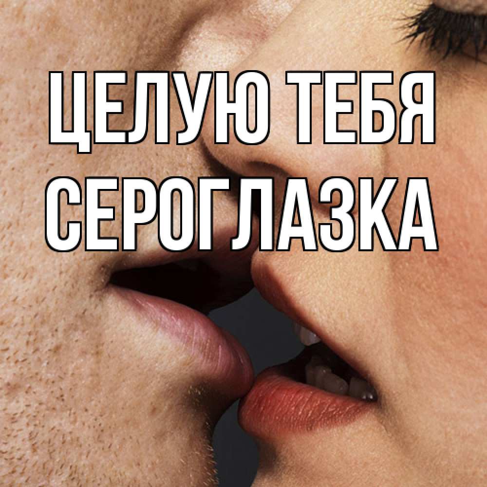 Открытка на каждый день с именем, сероглазка Целую тебя поцелуй с подписью Прикольная открытка с пожеланием онлайн скачать бесплатно 