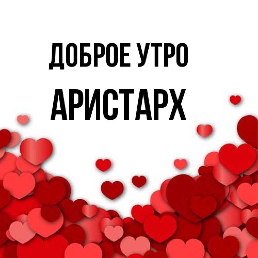 Открытка на каждый день с именем, Аристарх Доброе утро хорошего настроения Прикольная открытка с пожеланием онлайн скачать бесплатно 
